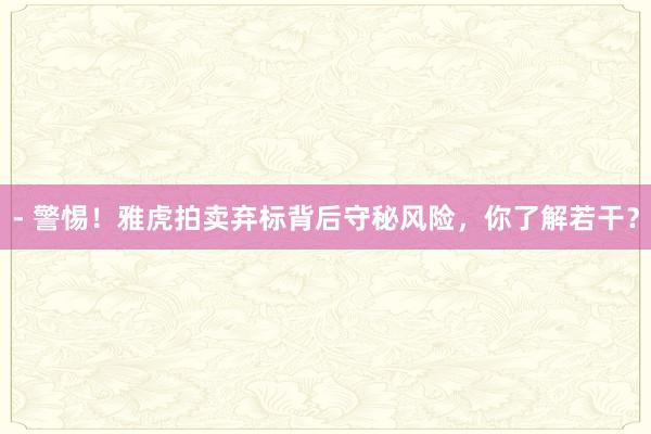 - 警惕!雅虎拍卖弃标背后守秘风险,你了解若干?